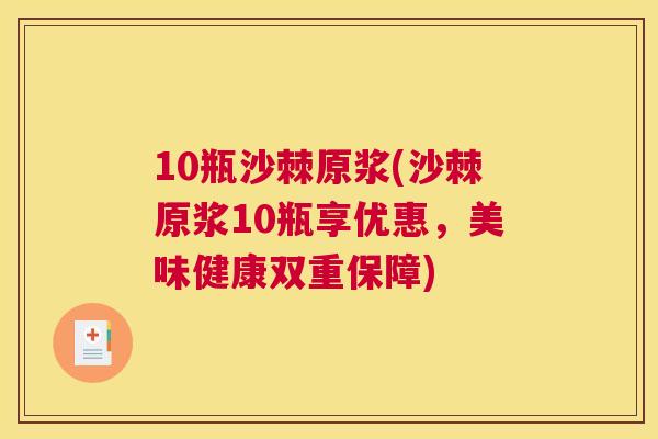 10瓶沙棘原浆(沙棘原浆10瓶享优惠，美味健康双重保障)