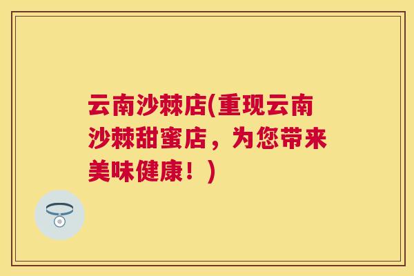 云南沙棘店(重现云南沙棘甜蜜店，为您带来美味健康！)