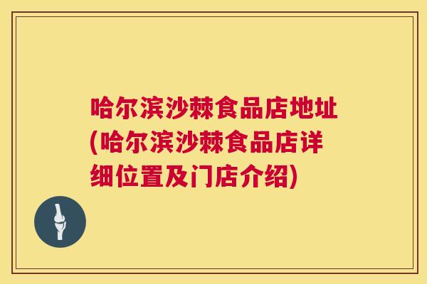 哈尔滨沙棘食品店地址(哈尔滨沙棘食品店详细位置及门店介绍)