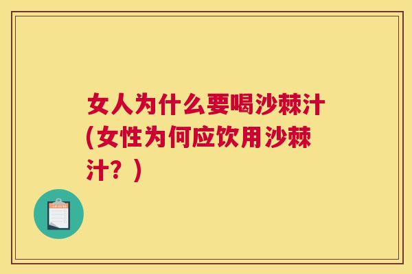 女人为什么要喝沙棘汁(女性为何应饮用沙棘汁？)