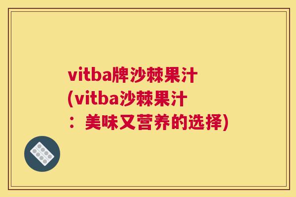 vitba牌沙棘果汁(vitba沙棘果汁：美味又营养的选择)