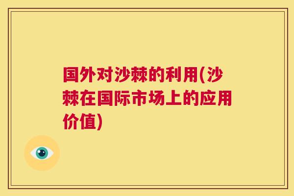 国外对沙棘的利用(沙棘在国际市场上的应用价值)