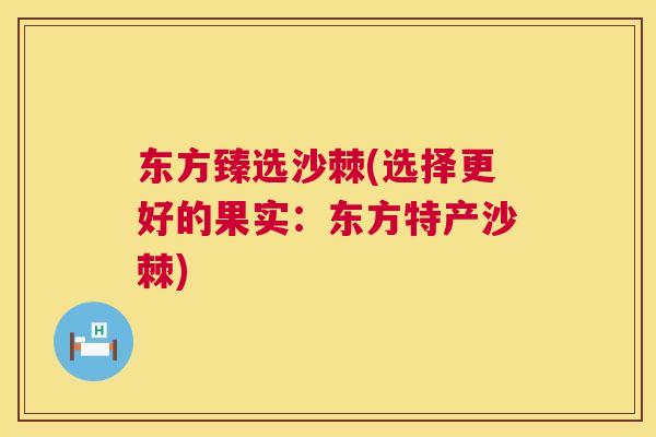 东方臻选沙棘(选择更好的果实：东方特产沙棘)