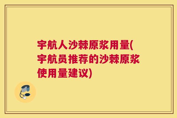宇航人沙棘原浆用量(宇航员推荐的沙棘原浆使用量建议)