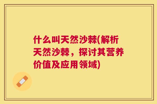 什么叫天然沙棘(解析天然沙棘，探讨其营养价值及应用领域)