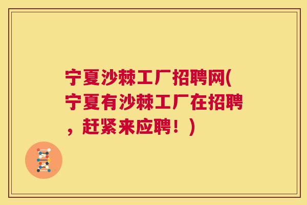 宁夏沙棘工厂招聘网(宁夏有沙棘工厂在招聘，赶紧来应聘！)