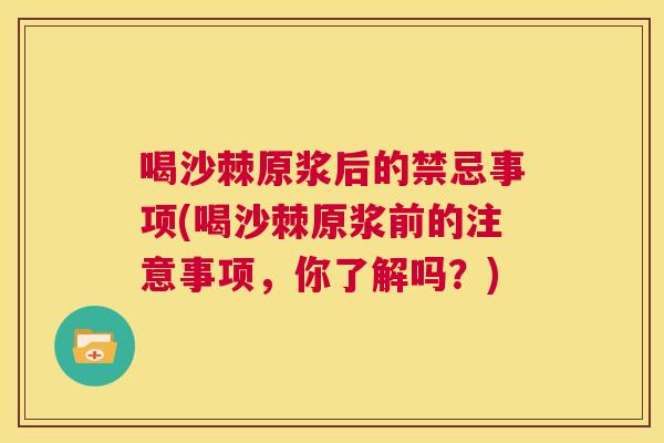 喝沙棘原浆后的禁忌事项(喝沙棘原浆前的注意事项，你了解吗？)