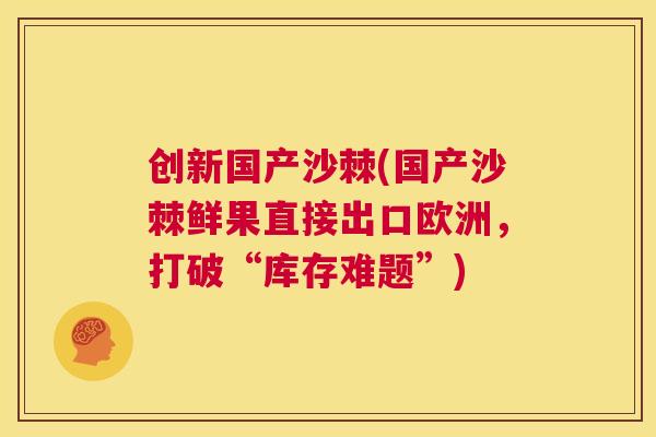 创新国产沙棘(国产沙棘鲜果直接出口欧洲，打破“库存难题”)