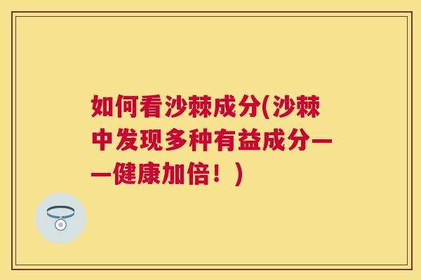 如何看沙棘成分(沙棘中发现多种有益成分——健康加倍！)