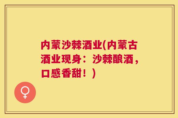 内蒙沙棘酒业(内蒙古酒业现身：沙棘酿酒，口感香甜！)
