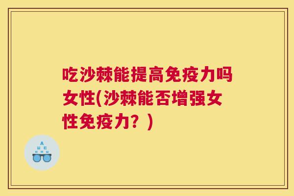 吃沙棘能提高免疫力吗女性(沙棘能否增强女性免疫力？)