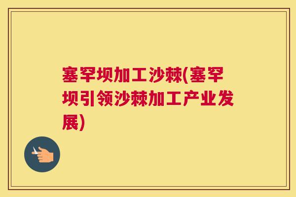 塞罕坝加工沙棘(塞罕坝引领沙棘加工产业发展)
