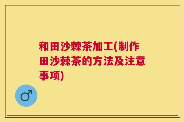 和田沙棘茶加工(制作田沙棘茶的方法及注意事项)