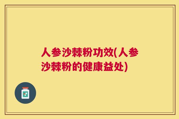 人参沙棘粉功效(人参沙棘粉的健康益处)