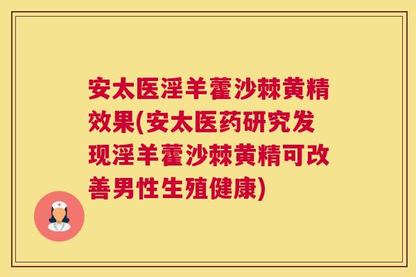 安太医淫羊藿沙棘黄精效果(安太医药研究发现淫羊藿沙棘黄精可改善男性生殖健康)