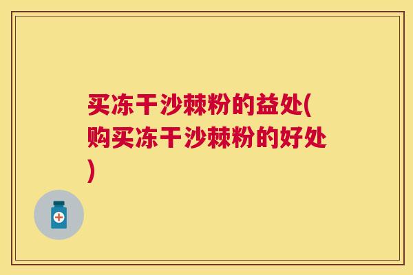 买冻干沙棘粉的益处(购买冻干沙棘粉的好处)