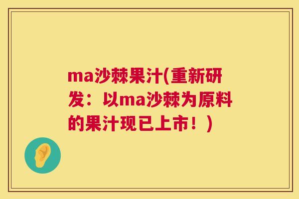 ma沙棘果汁(重新研发：以ma沙棘为原料的果汁现已上市！)