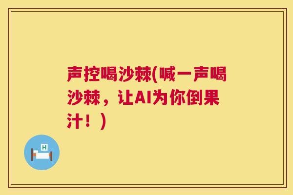 声控喝沙棘(喊一声喝沙棘，让AI为你倒果汁！)
