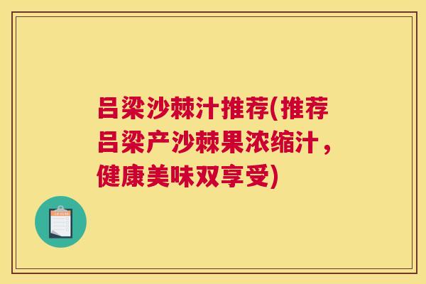 吕梁沙棘汁推荐(推荐吕梁产沙棘果浓缩汁，健康美味双享受)