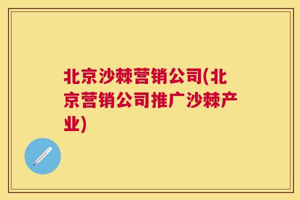 北京沙棘营销公司(北京营销公司推广沙棘产业)