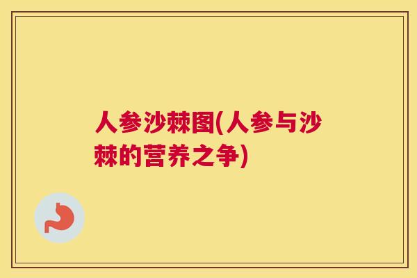 人参沙棘图(人参与沙棘的营养之争)