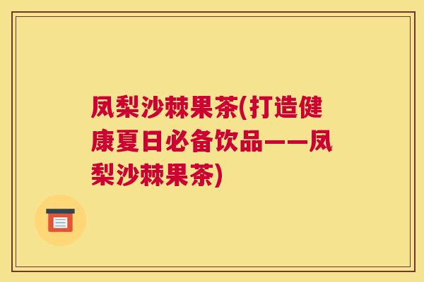 凤梨沙棘果茶(打造健康夏日必备饮品——凤梨沙棘果茶)