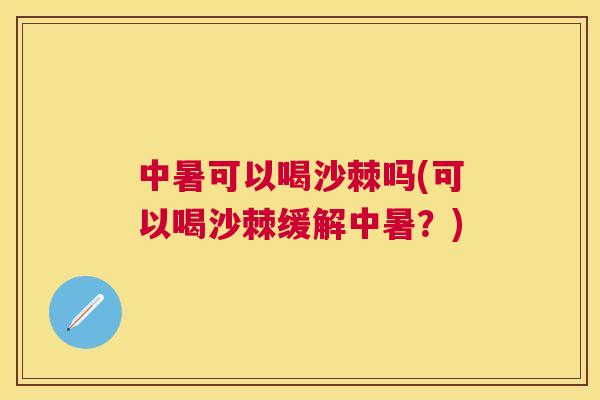 中暑可以喝沙棘吗(可以喝沙棘缓解中暑？)