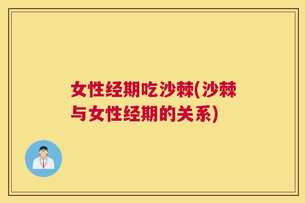 女性经期吃沙棘(沙棘与女性经期的关系)