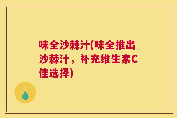 味全沙棘汁(味全推出沙棘汁，补充维生素C佳选择)