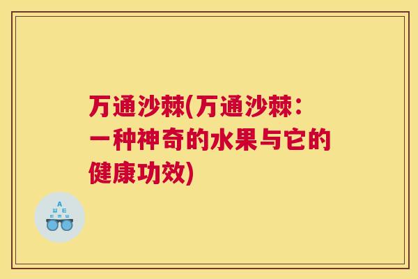 万通沙棘(万通沙棘：一种神奇的水果与它的健康功效)