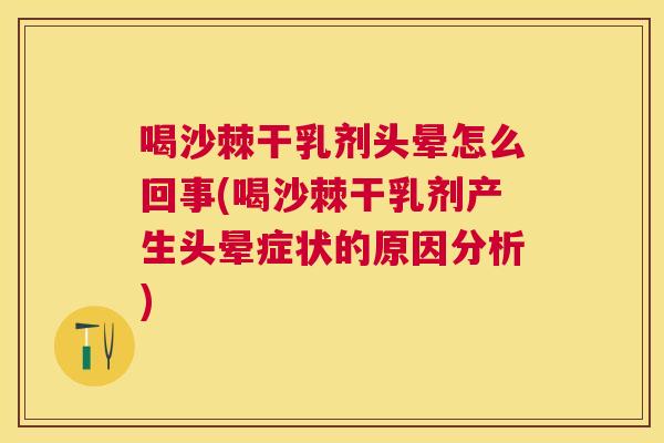 喝沙棘干乳剂头晕怎么回事(喝沙棘干乳剂产生头晕症状的原因分析)