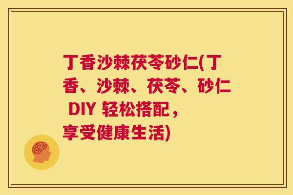 丁香沙棘茯苓砂仁(丁香、沙棘、茯苓、砂仁 DIY 轻松搭配，享受健康生活)