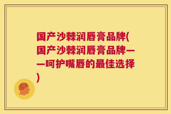 国产沙棘润唇膏品牌(国产沙棘润唇膏品牌——呵护嘴唇的最佳选择)