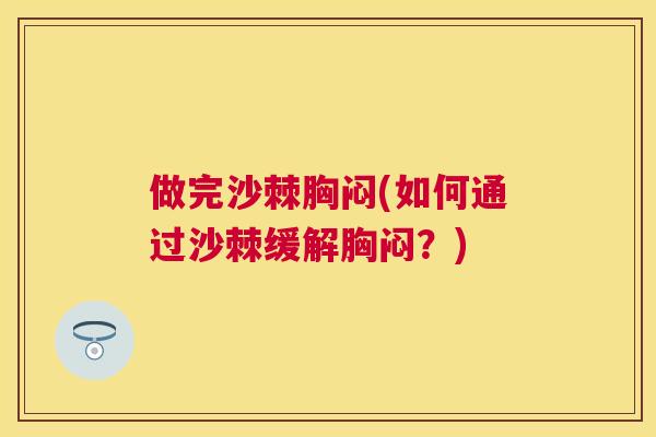 做完沙棘胸闷(如何通过沙棘缓解胸闷？)