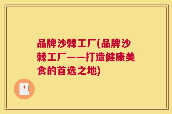 品牌沙棘工厂(品牌沙棘工厂——打造健康美食的首选之地)
