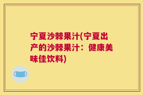 宁夏沙棘果汁(宁夏出产的沙棘果汁：健康美味佳饮料)