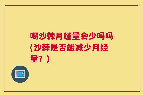 喝沙棘月经量会少吗吗(沙棘是否能减少月经量？)