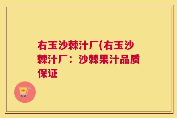 右玉沙棘汁厂(右玉沙棘汁厂：沙棘果汁品质保证