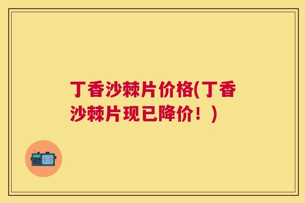 丁香沙棘片价格(丁香沙棘片现已降价！)