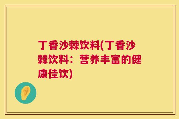 丁香沙棘饮料(丁香沙棘饮料：营养丰富的健康佳饮)