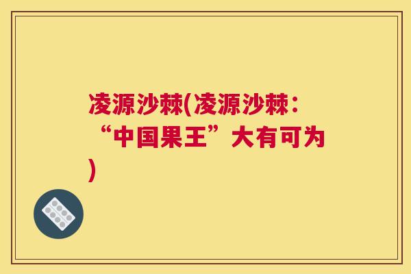 凌源沙棘(凌源沙棘：“中国果王”大有可为)