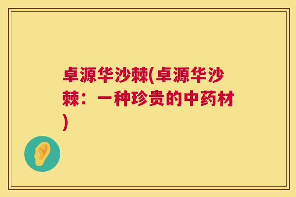 卓源华沙棘(卓源华沙棘：一种珍贵的中药材)