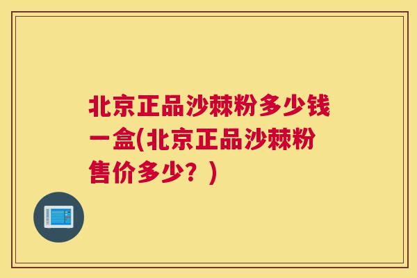 北京正品沙棘粉多少钱一盒(北京正品沙棘粉售价多少？)