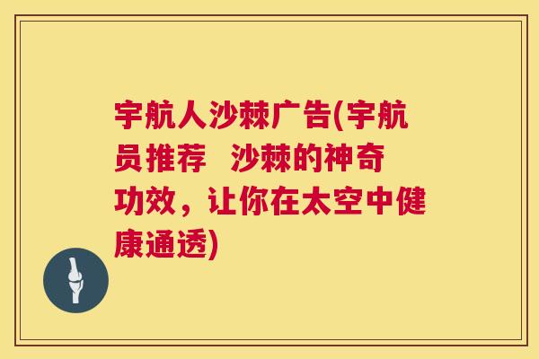 宇航人沙棘广告(宇航员推荐  沙棘的神奇功效，让你在太空中健康通透)