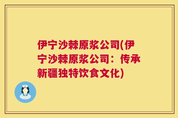 伊宁沙棘原浆公司(伊宁沙棘原浆公司：传承新疆独特饮食文化)