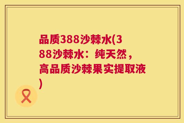 品质388沙棘水(388沙棘水：纯天然，高品质沙棘果实提取液)