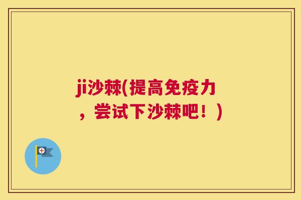 ji沙棘(提高免疫力，尝试下沙棘吧！)