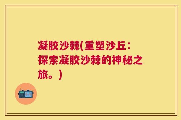 凝胶沙棘(重塑沙丘：探索凝胶沙棘的神秘之旅。)