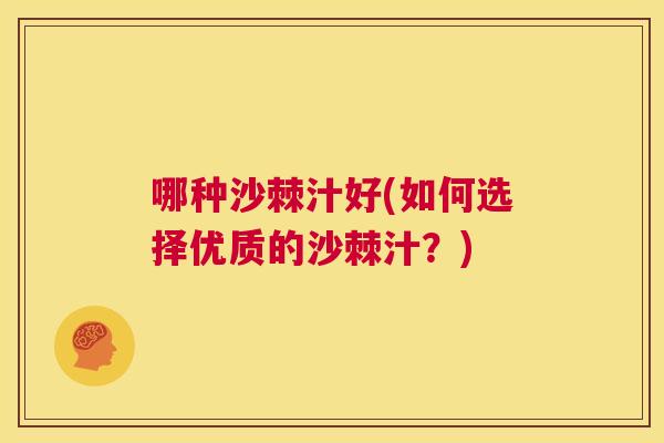 哪种沙棘汁好(如何选择优质的沙棘汁？)