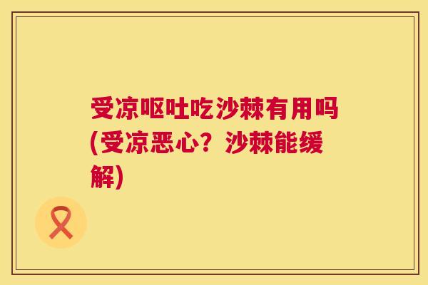 受凉呕吐吃沙棘有用吗(受凉恶心？沙棘能缓解)
